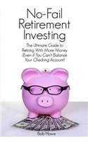 No-Fail Retirement Investing: The Ultimate Guide to Retiring with More Money (Even If You Can't Balance Your Checking Account)