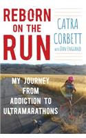 Reborn on the Run: My Journey from Addiction to Ultramarathons