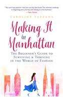 Making It in Manhattan: The Beginner's Guide to Surviving & Thriving in the World of Fashion