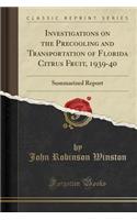 Investigations on the Precooling and Transportation of Florida Citrus Fruit, 1939-40: Summarized Report (Classic Reprint): Summarized Report (Classic Reprint)