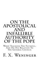 On The Apostolical And Infallible Authority Of The Pope - When Teaching The Faithful, And On His Relation To The General Council