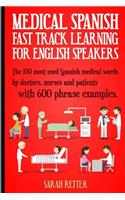 Medical Spanish: Fast Track Learning for English Speakers: The 100 most used Spanish medical words by doctors, nurses and patients with 600 phrase examples.(Spanish Learning for English Speakers)