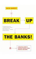 Break Up the Banks!: A Practical Guide to Stopping the Next Global Financial Meltdown