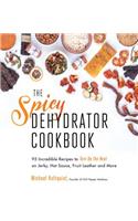 The Spicy Dehydrator Cookbook: 95 Incredible Recipes to Turn Up the heat on Jerky, Hot Sauce, Fruit Leather and More