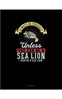 Always Be Yourself Unless You Can Be A Sea Lion Then Be A Sea Lion: Sketchbook(250 Sketchbook)