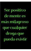 Ser positivo de mente es más milagroso que cualquier droga que pueda existir: Regalo De Cuaderno / Diario Forrado, 120 Páginas, 6x9, Tapa Blanda, Acabado Mate