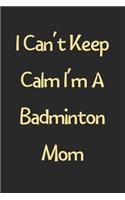 I Can't Keep Calm I'm A Badminton Mom: Lined Journal, 120 Pages, 6 x 9, Funny Badminton Gift Idea, Black Matte Finish (I Can't Keep Calm I'm A Badminton Mom Journal)