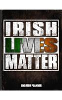 Irish Lives Matter Undated Planner: Ireland Flag Personalized Vintage Gift for Coworker Friend Planner Daily Weekly Monthly Undated Calendar Organizer Journal