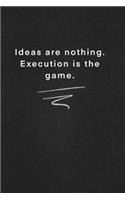 Ideas are nothing. Execution is the game.