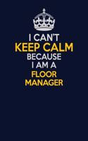 I Can't Keep Calm Because I Am A Floor Manager: Career journal, notebook and writing journal for encouraging men, women and kids. A framework for building your career.