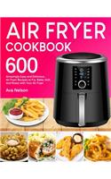 Air Fryer Cookbook: 600 Amazingly Easy and Delicious Air Fryer Recipes to Fry, Bake, Grill, And Roast with Your Air Fryer
