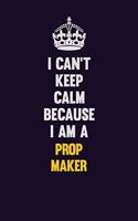 I Can't Keep Calm Because I Am A Prop Maker: Motivational and inspirational career blank lined gift notebook with matte finish