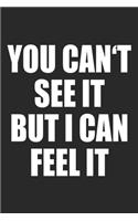 You Can't See It But I Can Feel It