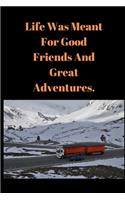 Life Was Meant For Good Friends And Great Adventures