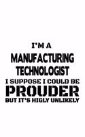 I'm A Manufacturing Technologist I Suppose I Could Be Prouder But It's Highly Unlikely: Best Manufacturing Technologist Notebook, Manufacturing Techno Worker Journal Gift, Diary, Doodle Gift or Notebook - 6 x 9 Compact Size, 109 Blank L