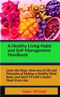 A Healthy Living Habit and Self-Management Handbook: Learn the Steps, New way of Life and Principles of Making a Healthy Mind, Body, and Spirit Fit with a Joyful Heart Every day