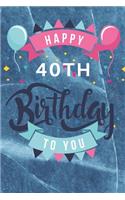 Happy 40th Birthday: 40th Birthday Gift / Journal / Notebook / Diary / Unique Greeting & Birthday Card Alternative