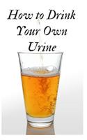 How to Drink Your Own Urine