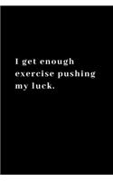 I get enough exercise pushing my luck.: Funny Notebook, Journal, Diary, Joke, Office 110 pages 6"x 9"