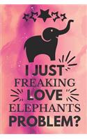 I Just Freaking Love Elephants Problem: Funny Elephant Gift Notebook Lovely Lined Journal for Women and Girls