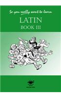 So You Really Want to Learn Latin Book III
