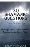 The 30 Shamanic Questions for Humanity: From Ego Agenda to Soul Purpose...Remembering the Bigger Picture