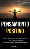 Pensamiento Positivo: Domine el secreto del pensamiento positivo y logre el éxito de por vida (Como superar los pensamientos negativos para alcanzar la felicidad)