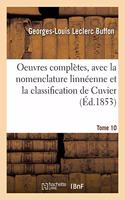 Oeuvres Complètes. Tome 10: Avec La Nomenclature Linnéenne Et La Classification de Cuvier