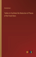 Tables to Facilitate the Reduction of Places of the Fixed Stars