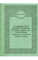 A Catalogue of an Extensive Collection of Choice, Useful, and Curious Books in Most Classes of Literature, English and Foreign