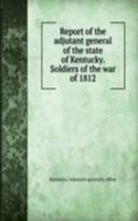 Report of the adjutant general of the state of Kentucky. Soldiers of the war of 1812