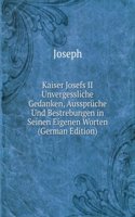Kaiser Josefs II Unvergessliche Gedanken, Ausspruche Und Bestrebungen in Seinen Eigenen Worten (German Edition)