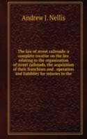 law of street railroads: a complete treatise on the law relating to the organization of street railroads, the acquisition of their franchises and . operation and liabiblity for injuries to the