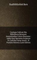 Catalogus Codicum Mss. Bibliothecae Bernensis: Annotationibus Criticis Illustratus : Addita Sunt Specimina Scripturae Ex Codicibus Variae Aetatis . Et Praefatio Historica (Latin Edition)