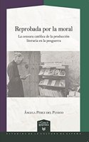 Reprobada por la moral: la censura catolica en la produccion literaria durante la posguerra
