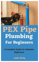 PEX Pipe Plumbing For Beginners: A Complete Guide For Absolute Beginners