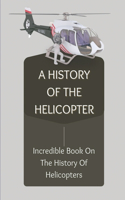 A History Of The Helicopter: Incredible Book On The History Of Helicopters: Brief History Of Helicopters