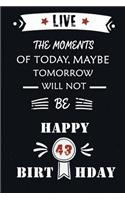 Live The Moments Of Today Maybe Tomorrow Will Not Be Happy 43th Birthday