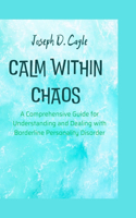 Calm within chaos: A Comprehensive Guide for Understanding and Dealing with Borderline Personality Disorder