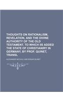 Thoughts on Rationalism, Revelation, and the Divine Authority of the Old Testament. to Which IIS Added the State of Christianiry in Germany, by Prof.