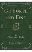 Go Forth and Find (Classic Reprint)