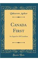 Canada First: An Appeal to All Canadians (Classic Reprint)