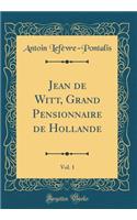 Jean de Witt, Grand Pensionnaire de Hollande, Vol. 1 (Classic Reprint)