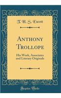 Anthony Trollope: His Work, Associates and Literary Originals (Classic Reprint)