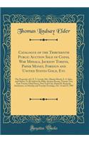 Catalogue of the Thirteenth Public Auction Sale of Coins, War Medals, Jackson Tokens, Paper Money, Foreign and United States Gold, Etc: The Properties of J. N. T. Levick, Mrs. Minnie Hirsch, E. S. Selee, and Others; To Be Sold at the Elder Auction : The Properties of J. N. T. Levick, Mrs. Minnie Hirsch, E. S. Selee, and Others; To Be Sold at the Elder Auction Rooms,