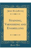 Staining, Varnishing and Enamelling (Classic Reprint)