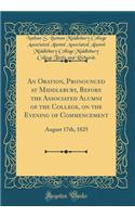 An Oration, Pronounced at Middlebury, Before the Associated Alumni of the College, on the Evening of Commencement: August 17th, 1825 (Classic Reprint)