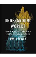Underground Worlds: A Guide to Spectacular Subterranean Places