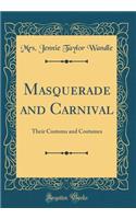Masquerade and Carnival: Their Customs and Costumes (Classic Reprint)