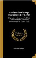 Analyse des dix-sept quatuors de Beethoven: D'aprés des notes prises à la Schola Cantorum de Paris au cours de composition de M. Vincent d'Indy